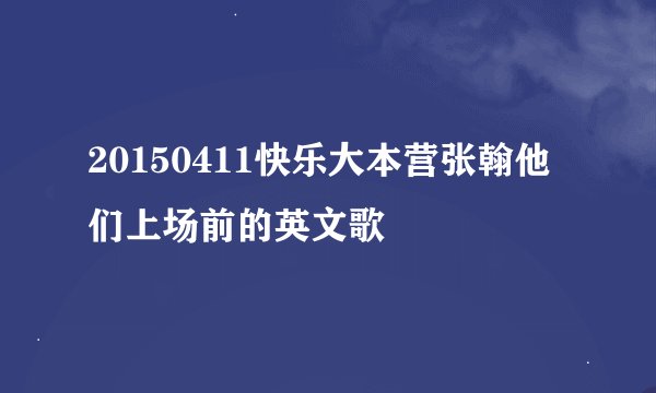 20150411快乐大本营张翰他们上场前的英文歌