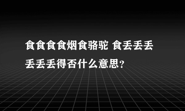 食食食食烟食骆驼 食丢丢丢丢丢丢得否什么意思？