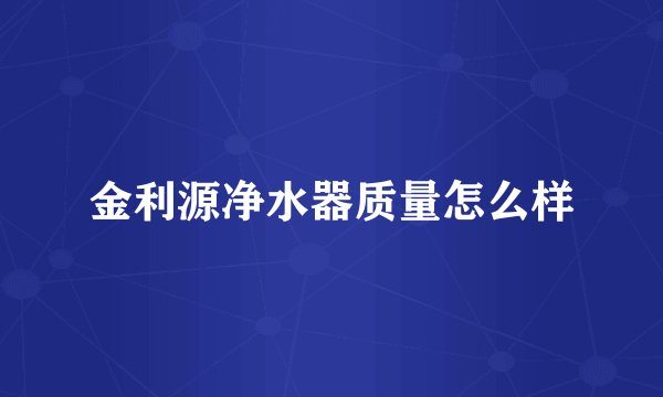 金利源净水器质量怎么样