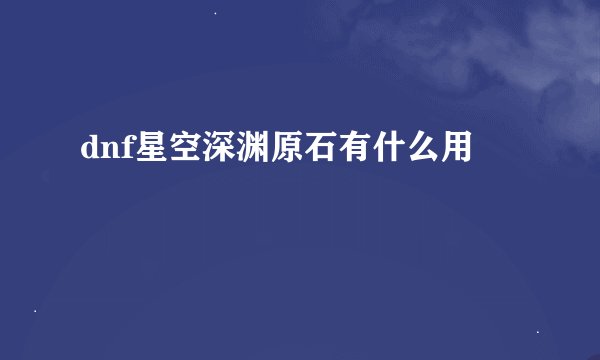 dnf星空深渊原石有什么用