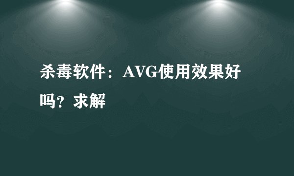 杀毒软件：AVG使用效果好吗？求解