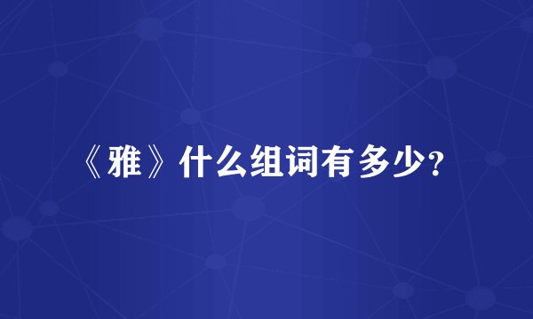 《雅》什么组词有多少？