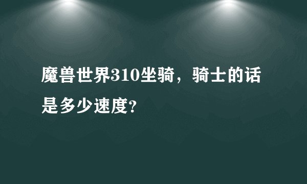 魔兽世界310坐骑，骑士的话是多少速度？