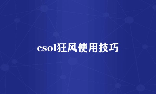 csol狂风使用技巧