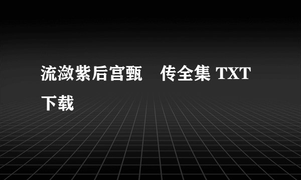 流潋紫后宫甄嬛传全集 TXT下载
