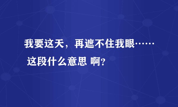 我要这天，再遮不住我眼…… 这段什么意思 啊？
