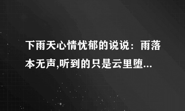下雨天心情忧郁的说说：雨落本无声,听到的只是云里堕落的灵魂在