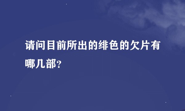 请问目前所出的绯色的欠片有哪几部？