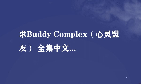 求Buddy Complex（心灵盟友） 全集中文字幕包 简繁都行