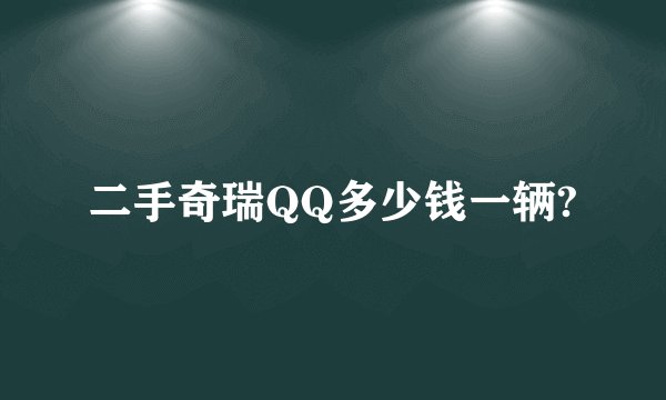 二手奇瑞QQ多少钱一辆?