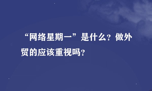 “网络星期一”是什么？做外贸的应该重视吗？