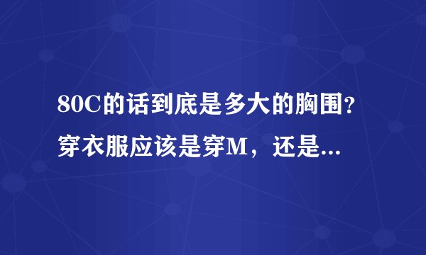 80C的话到底是多大的胸围？穿衣服应该是穿M，还是S。还有那个罩杯到底是怎么算的呢?