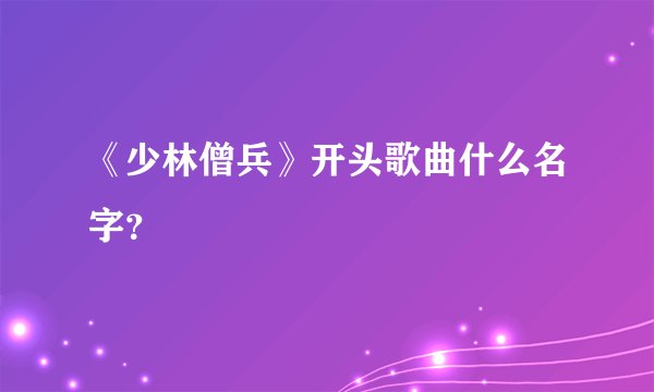 《少林僧兵》开头歌曲什么名字？