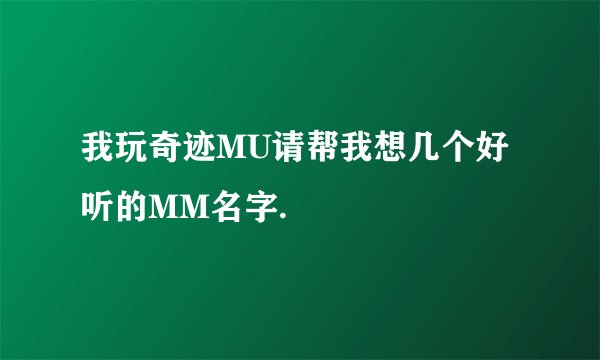 我玩奇迹MU请帮我想几个好听的MM名字.