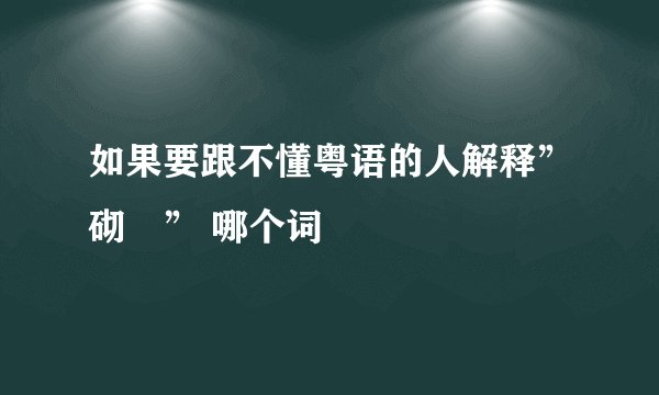 如果要跟不懂粤语的人解释”砌佢” 哪个词