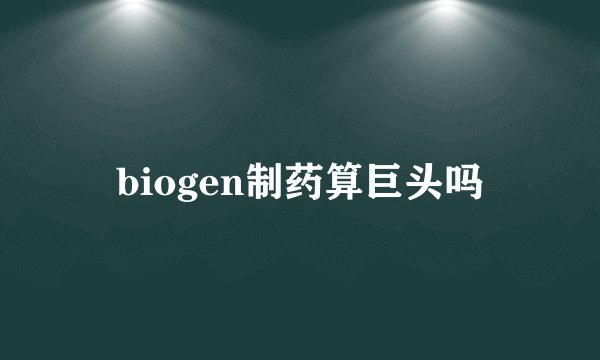 biogen制药算巨头吗