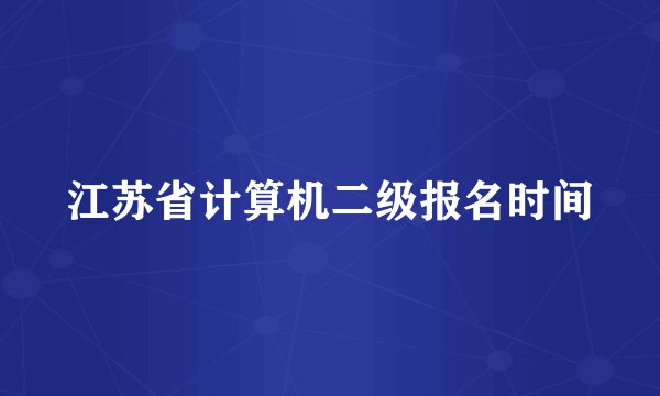 江苏省计算机二级报名时间