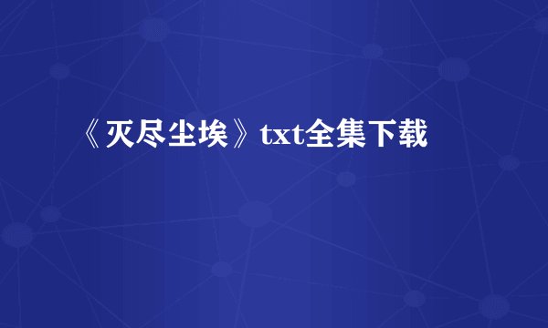 《灭尽尘埃》txt全集下载