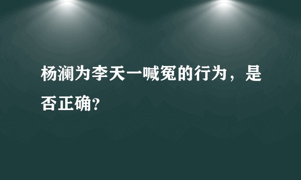 杨澜为李天一喊冤的行为，是否正确？