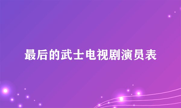 最后的武士电视剧演员表