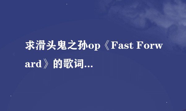求滑头鬼之孙op《Fast Forward》的歌词（罗马音）完整版