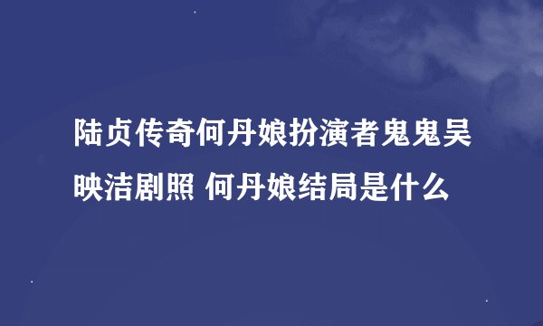 陆贞传奇何丹娘扮演者鬼鬼吴映洁剧照 何丹娘结局是什么