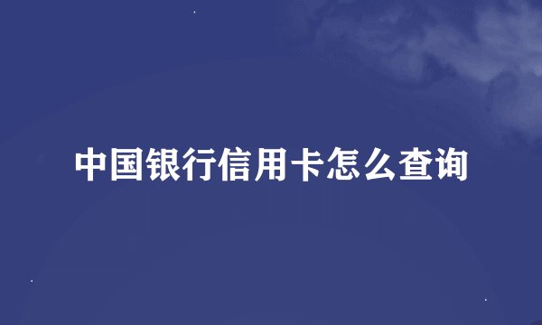 中国银行信用卡怎么查询