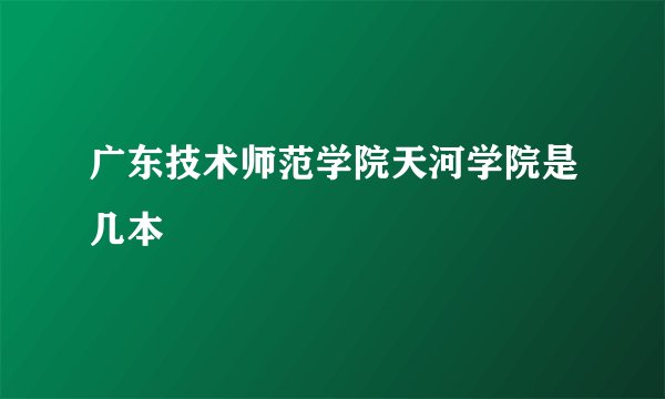 广东技术师范学院天河学院是几本