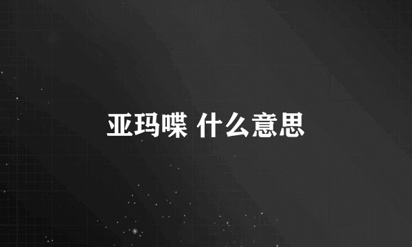 亚玛喋 什么意思