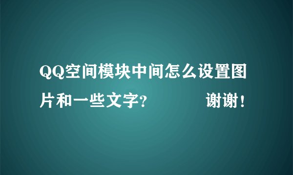 QQ空间模块中间怎么设置图片和一些文字？   谢谢！