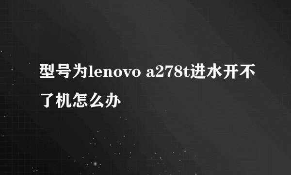 型号为lenovo a278t进水开不了机怎么办