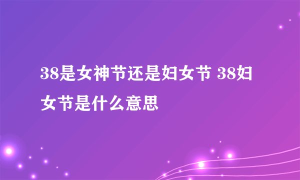 38是女神节还是妇女节 38妇女节是什么意思