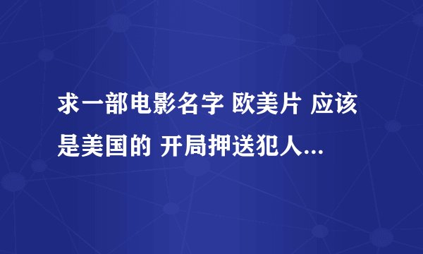 求一部电影名字 欧美片 应该是美国的 开局押送犯人被劫 犯人在的车子被一个大吸铁石样的吸到楼顶