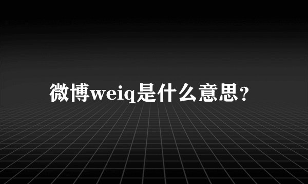 微博weiq是什么意思？