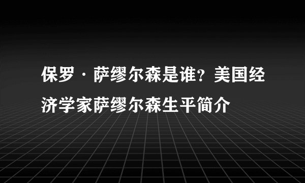 保罗·萨缪尔森是谁？美国经济学家萨缪尔森生平简介