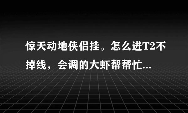 惊天动地侠侣挂。怎么进T2不掉线，会调的大虾帮帮忙....一开挂进FB过一会就掉线，谢谢了