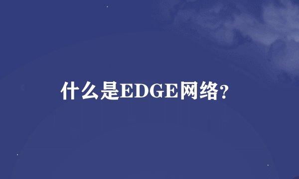 什么是EDGE网络？