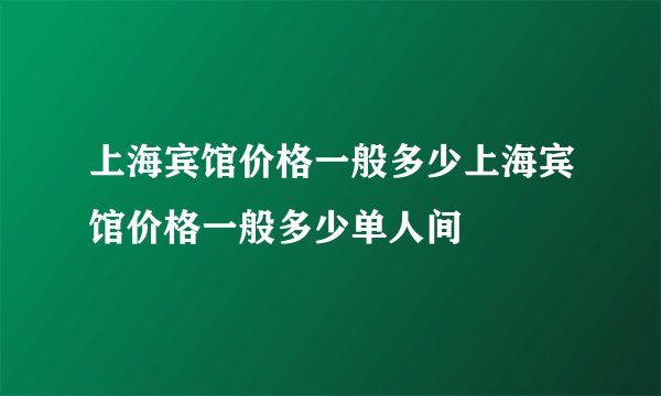 上海宾馆价格一般多少上海宾馆价格一般多少单人间