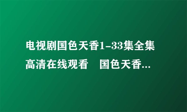电视剧国色天香1-33集全集高清在线观看　国色天香优酷视频和迅雷下载