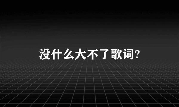 没什么大不了歌词?