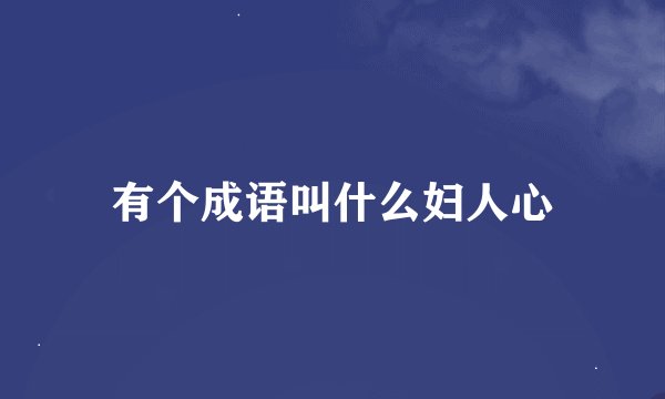 有个成语叫什么妇人心