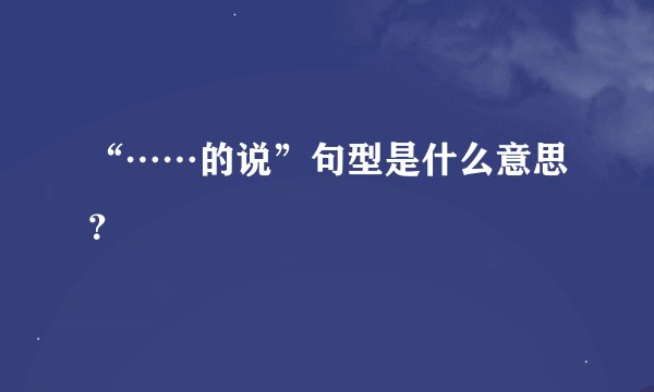 “……的说”句型是什么意思？