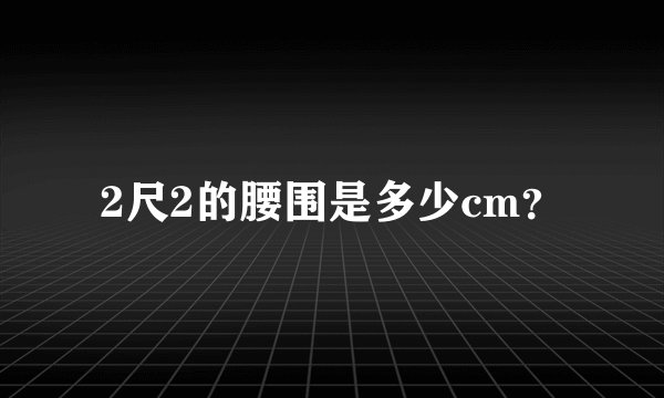 2尺2的腰围是多少cm？