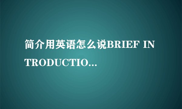 简介用英语怎么说BRIEF INTRODUCTION  或者 Short Introduction