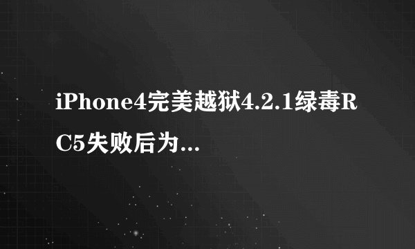 iPhone4完美越狱4.2.1绿毒RC5失败后为什么连接不上电脑 开不了机