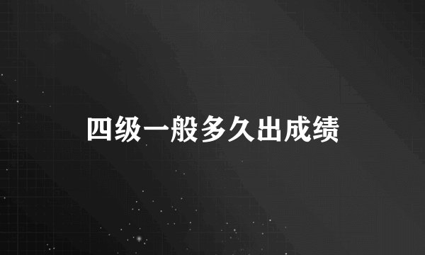 四级一般多久出成绩