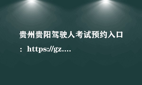 贵州贵阳驾驶人考试预约入口：https://gz.122.gov.cn/