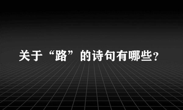 关于“路”的诗句有哪些？