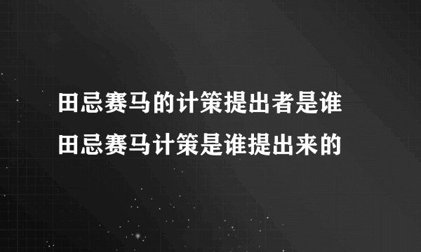 田忌赛马的计策提出者是谁 田忌赛马计策是谁提出来的
