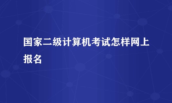 国家二级计算机考试怎样网上报名